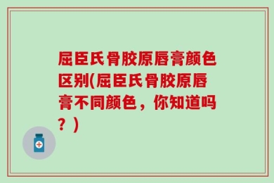 屈臣氏骨胶原唇膏颜色区别(屈臣氏骨胶原唇膏不同颜色，你知道吗？)