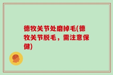 德牧关节处磨掉毛(德牧关节脱毛，需注意保健)