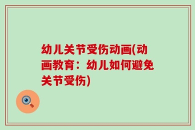 幼儿关节受伤动画(动画教育：幼儿如何避免关节受伤)