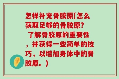 怎样补充骨胶原(怎么获取足够的骨胶原？  了解骨胶原的重要性，并获得一些简单的技巧，以增加身体中的骨胶原。)