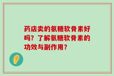 药店卖的氨糖软骨素好吗？了解氨糖软骨素的功效与副作用？