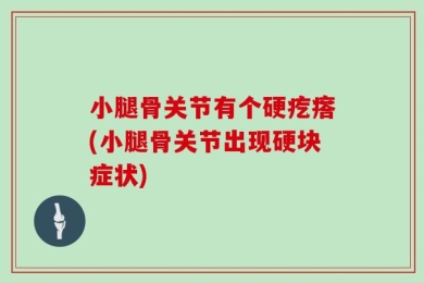 小腿骨关节有个硬疙瘩(小腿骨关节出现硬块症状)