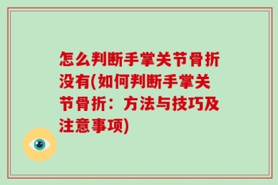 怎么判断手掌关节骨折没有(如何判断手掌关节骨折：方法与技巧及注意事项)