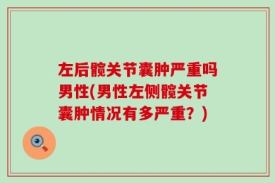 左后髋关节囊肿严重吗男性(男性左侧髋关节囊肿情况有多严重？)