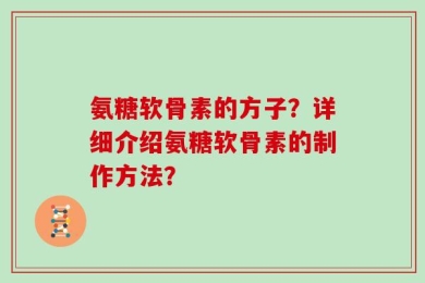 氨糖软骨素的方子？详细介绍氨糖软骨素的制作方法？