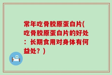 常年吃骨胶原蛋白片(吃骨胶原蛋白片的好处：长期食用对身体有何益处？)