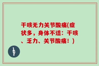 干咳无力关节酸痛(症状多，身体不适：干咳、乏力、关节酸痛！)