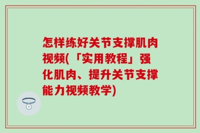 怎样练好关节支撑肌肉视频(「实用教程」强化肌肉、提升关节支撑能力视频教学)
