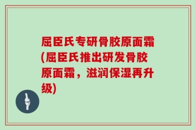 屈臣氏专研骨胶原面霜(屈臣氏推出研发骨胶原面霜，滋润保湿再升级)