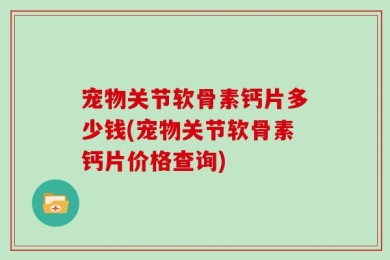 宠物关节软骨素钙片多少钱(宠物关节软骨素钙片价格查询)