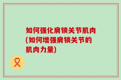 如何强化肩锁关节肌肉(如何增强肩锁关节的肌肉力量)