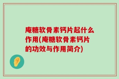 庵糖软骨素钙片起什么作用(庵糖软骨素钙片的功效与作用简介)