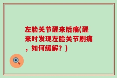 左脸关节醒来后痛(醒来时发现左脸关节剧痛，如何缓解？)