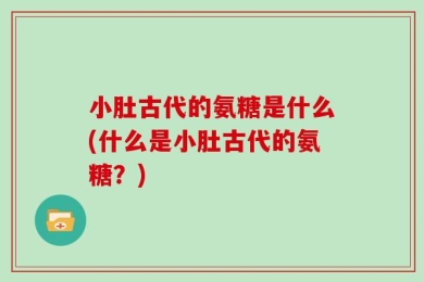 小肚古代的氨糖是什么(什么是小肚古代的氨糖？)