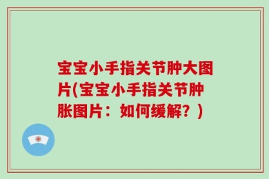宝宝小手指关节肿大图片(宝宝小手指关节肿胀图片：如何缓解？)