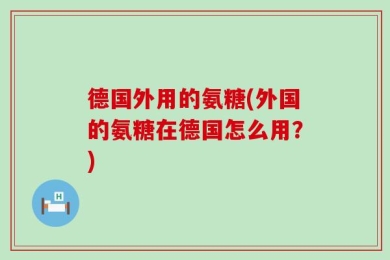 德国外用的氨糖(外国的氨糖在德国怎么用？)