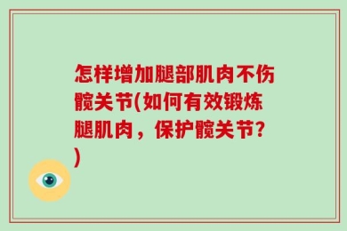 怎样增加腿部肌肉不伤髋关节(如何有效锻炼腿肌肉，保护髋关节？)