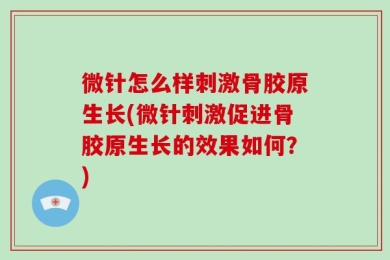 微针怎么样刺激骨胶原生长(微针刺激促进骨胶原生长的效果如何？)