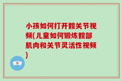 小孩如何打开髋关节视频(儿童如何锻炼髋部肌肉和关节灵活性视频)