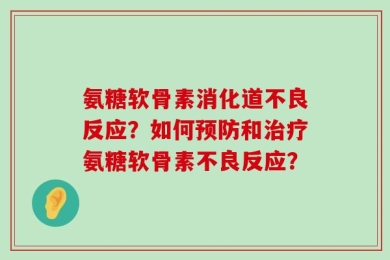 氨糖软骨素消化道不良反应？如何预防和治疗氨糖软骨素不良反应？
