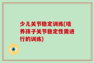 少儿关节稳定训练(培养孩子关节稳定性需进行的训练)