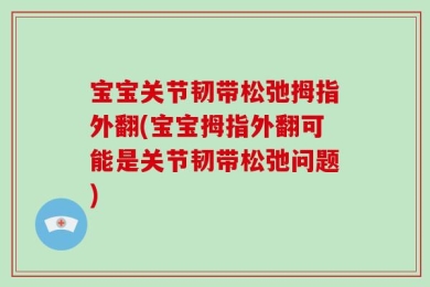 宝宝关节韧带松弛拇指外翻(宝宝拇指外翻可能是关节韧带松弛问题)