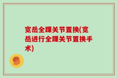 宽岳全踝关节置换(宽岳进行全踝关节置换手术)