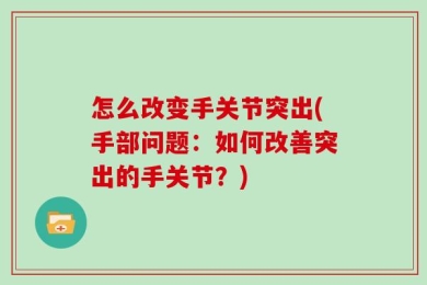 怎么改变手关节突出(手部问题：如何改善突出的手关节？)
