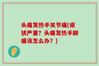 头痛发热手关节痛(症状严重？头痛发热手脚痛该怎么办？)