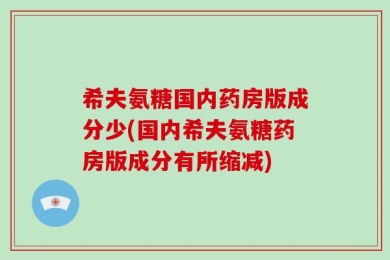希夫氨糖国内药房版成分少(国内希夫氨糖药房版成分有所缩减)