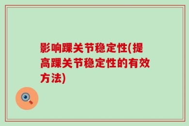 影响踝关节稳定性(提高踝关节稳定性的有效方法)