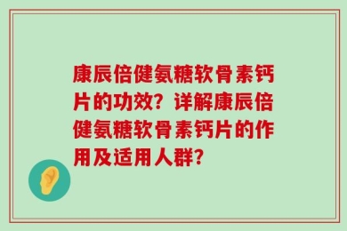 康辰倍健氨糖软骨素钙片的功效？详解康辰倍健氨糖软骨素钙片的作用及适用人群？