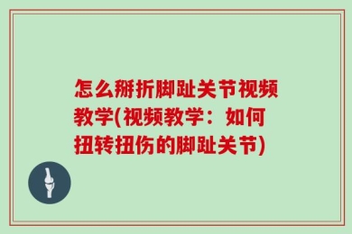 怎么掰折脚趾关节视频教学(视频教学：如何扭转扭伤的脚趾关节)