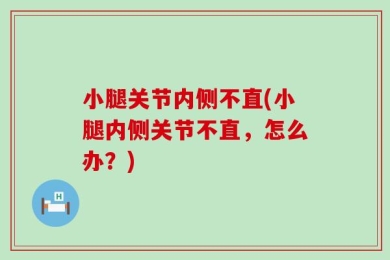 小腿关节内侧不直(小腿内侧关节不直，怎么办？)