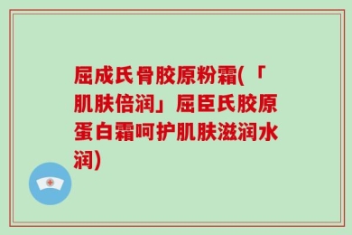 屈成氏骨胶原粉霜(「肌肤倍润」屈臣氏胶原蛋白霜呵护肌肤滋润水润)