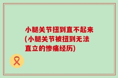 小腿关节扭到直不起来(小腿关节被扭到无法直立的惨痛经历)