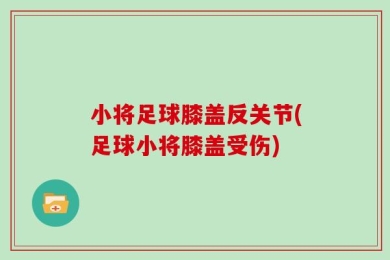 小将足球膝盖反关节(足球小将膝盖受伤)