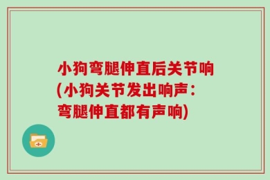 小狗弯腿伸直后关节响(小狗关节发出响声：弯腿伸直都有声响)