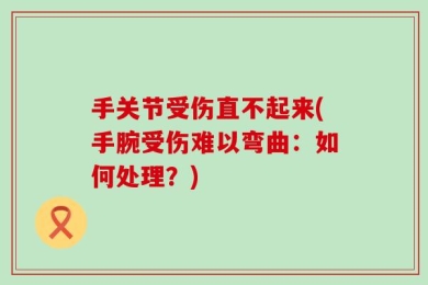 手关节受伤直不起来(手腕受伤难以弯曲：如何处理？)
