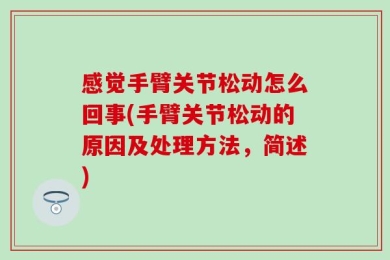 感觉手臂关节松动怎么回事(手臂关节松动的原因及处理方法，简述)