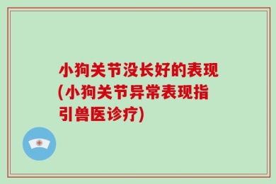 小狗关节没长好的表现(小狗关节异常表现指引兽医诊疗)