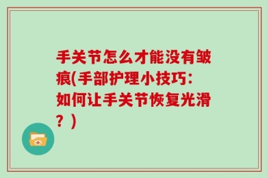 手关节怎么才能没有皱痕(手部护理小技巧：如何让手关节恢复光滑？)