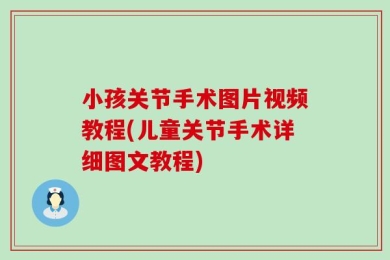 小孩关节手术图片视频教程(儿童关节手术详细图文教程)