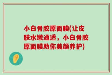 小白骨胶原面膜(让皮肤水嫩通透，小白骨胶原面膜助你美颜养护)
