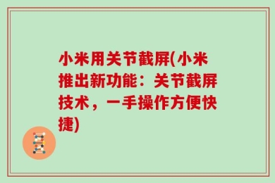 小米用关节截屏(小米推出新功能：关节截屏技术，一手操作方便快捷)
