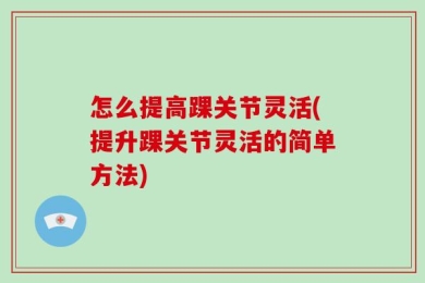 怎么提高踝关节灵活(提升踝关节灵活的简单方法)