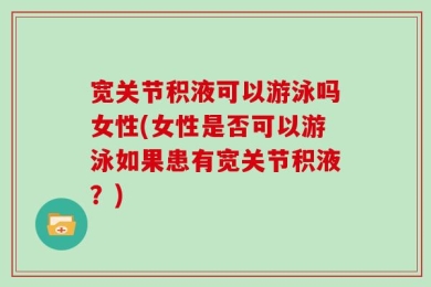 宽关节积液可以游泳吗女性(女性是否可以游泳如果患有宽关节积液？)