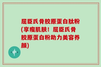 屈臣氏骨胶原蛋白肽粉(享瘦肌肤！屈臣氏骨胶原蛋白粉助力美容养颜)