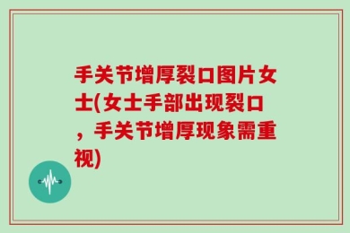 手关节增厚裂口图片女士(女士手部出现裂口，手关节增厚现象需重视)