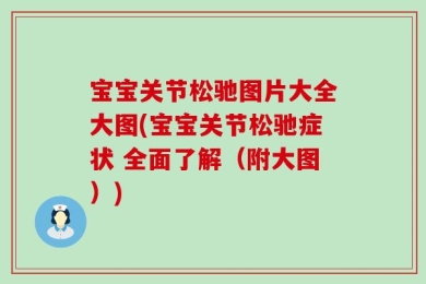 宝宝关节松驰图片大全大图(宝宝关节松驰症状 全面了解（附大图）)